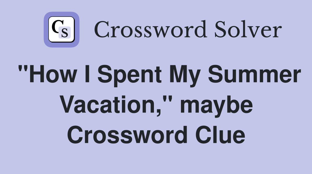 "How I Spent My Summer Vacation," maybe Crossword Clue Answers